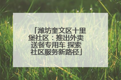 潍坊奎文区十里堡社区：推出外卖送餐专用车 探索社区服务新路径