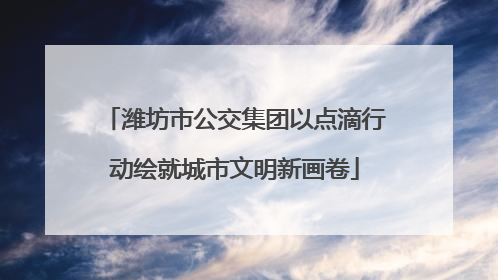 潍坊市公交集团以点滴行动绘就城市文明新画卷
