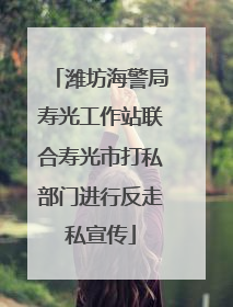 潍坊海警局寿光工作站联合寿光市打私部门进行反走私宣传