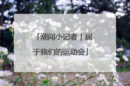 潮闻小记者｜属于我们的运动会