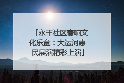 永丰社区奏响文化乐章：大运河惠民展演精彩上演