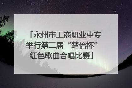 永州市工商职业中专举行第二届“楚怡杯”红色歌曲合唱比赛