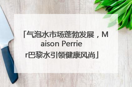 气泡水市场蓬勃发展，Maison Perrier巴黎水引领健康风尚