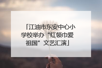 江油市东安中心小学校举办“红领巾爱祖国”文艺汇演