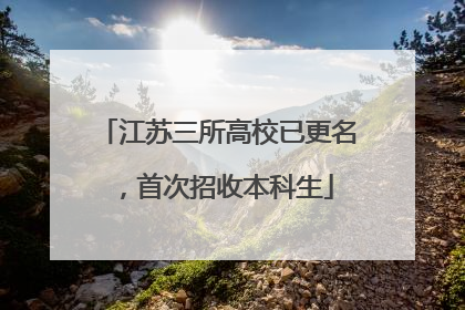 江苏三所高校已更名，首次招收本科生