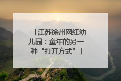 江苏徐州网红幼儿园：童年的另一种“打开方式”