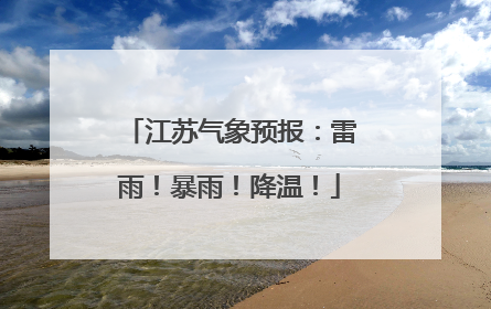 江苏气象预报：雷雨！暴雨！降温！