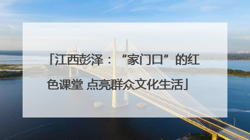 江西彭泽：“家门口”的红色课堂 点亮群众文化生活