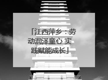 江西萍乡：劳动润泽童心 实践赋能成长