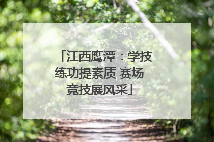 江西鹰潭：学技练功提素质 赛场竞技展风采