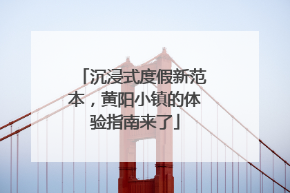 沉浸式度假新范本，黄阳小镇的体验指南来了