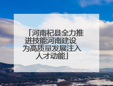 河南杞县全力推进技能河南建设 为高质量发展注入人才动能