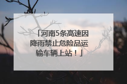 河南5条高速因降雨禁止危险品运输车辆上站！