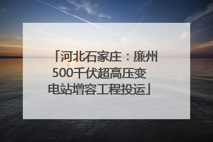 河北石家庄：廉州500千伏超高压变电站增容工程投运