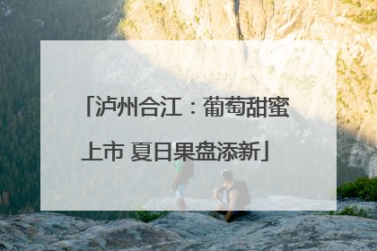 泸州合江：葡萄甜蜜上市 夏日果盘添新