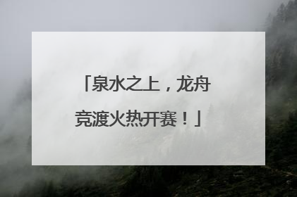 泉水之上，龙舟竞渡火热开赛！