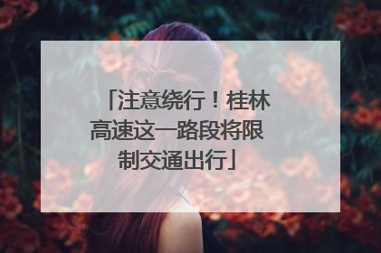 注意绕行！桂林高速这一路段将限制交通出行