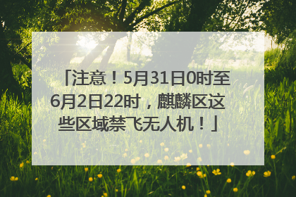 注意！5月31日0时至6月2日22时，麒麟区这些区域禁飞无人机！