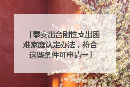 泰安出台刚性支出困难家庭认定办法，符合这些条件可申请→