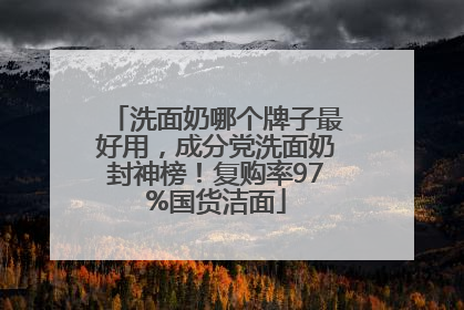 洗面奶哪个牌子最好用，成分党洗面奶封神榜！复购率97%国货洁面
