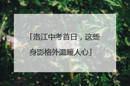 洛江中考首日，这些身影格外温暖人心