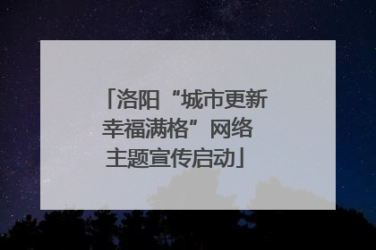 洛阳“城市更新 幸福满格”网络主题宣传启动