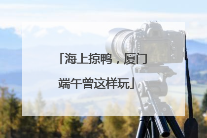海上掠鸭，厦门端午曾这样玩