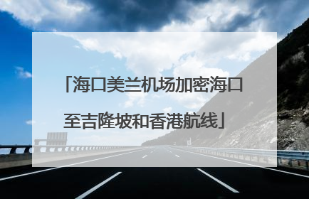 海口美兰机场加密海口至吉隆坡和香港航线