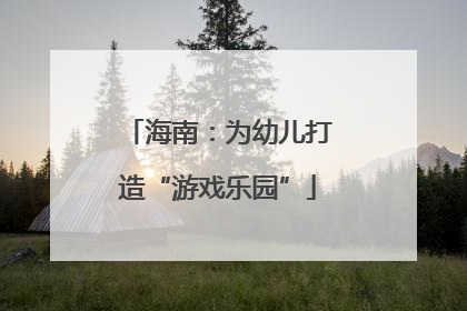 海南：为幼儿打造“游戏乐园”