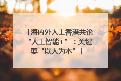海内外人士香港共论“人工智能+”：关键要“以人为本”