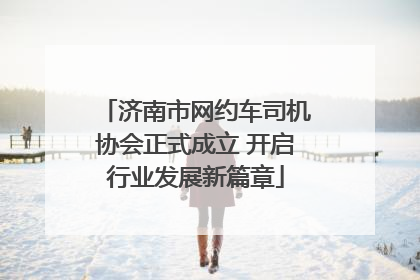 济南市网约车司机协会正式成立 开启行业发展新篇章