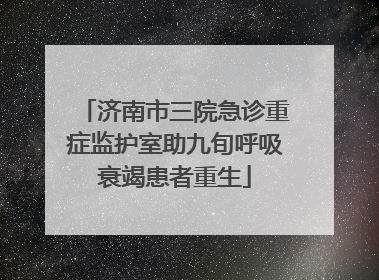 济南市三院急诊重症监护室助九旬呼吸衰竭患者重生