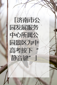 济南市公园发展服务中心所属公园景区为中高考按下“静音键”