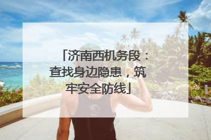 济南西机务段：查找身边隐患，筑牢安全防线