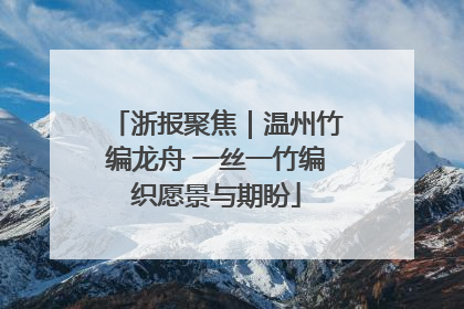浙报聚焦｜温州竹编龙舟 一丝一竹编织愿景与期盼