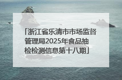 浙江省乐清市市场监督管理局2025年食品抽检检测信息第十八期