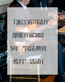 浙江省司法厅部署开展2025年“民法典宣传月”活动