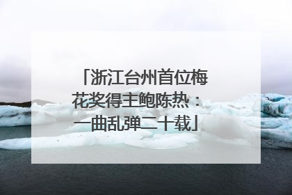 浙江台州首位梅花奖得主鲍陈热：一曲乱弹二十载