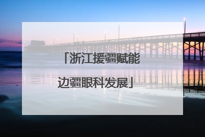 浙江援疆赋能边疆眼科发展
