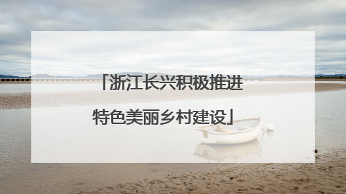 浙江长兴积极推进特色美丽乡村建设