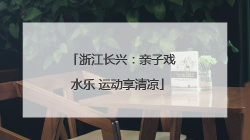 浙江长兴：亲子戏水乐 运动享清凉