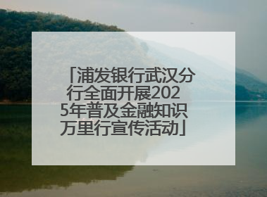 浦发银行武汉分行全面开展2025年普及金融知识万里行宣传活动