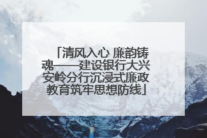 清风入心 廉韵铸魂——建设银行大兴安岭分行沉浸式廉政教育筑牢思想防线