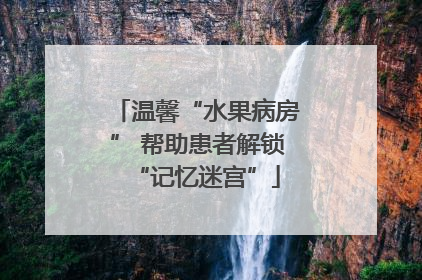 温馨“水果病房” 帮助患者解锁“记忆迷宫”