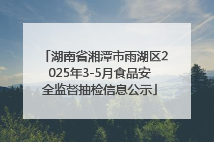 湖南省湘潭市雨湖区2025年3-5月食品安全监督抽检信息公示