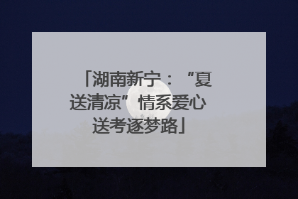 湖南新宁：“夏送清凉”情系爱心送考逐梦路