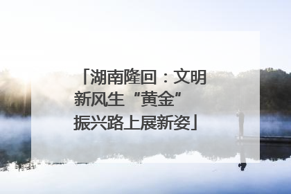 湖南隆回：文明新风生“黄金” 振兴路上展新姿