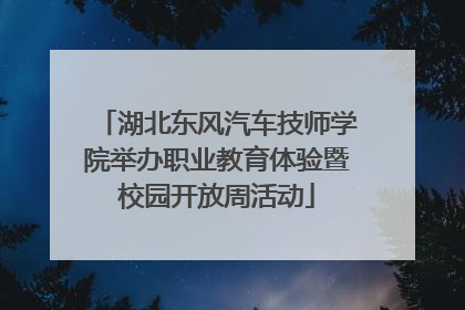 湖北东风汽车技师学院举办职业教育体验暨校园开放周活动