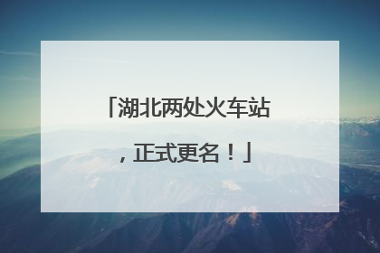 湖北两处火车站，正式更名！