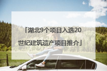 湖北9个项目入选20世纪建筑遗产项目推介